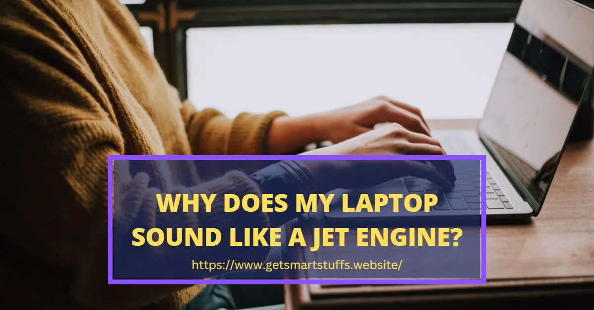 Why Does My Laptop Sound Like a Jet Engine ? Smart Stuffs